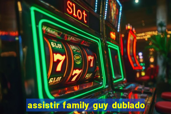 assistir family guy dublado